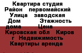 Квартира-студия › Район ­ первомайский › Улица ­ заводская › Дом ­ 6/2 › Этажность дома ­ 17 › Цена ­ 8 000 - Кировская обл., Киров г. Недвижимость » Квартиры аренда   